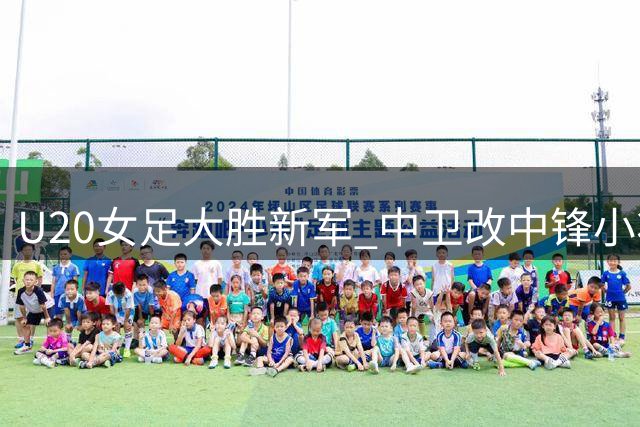 U20女足大胜新军 中卫改中锋小将12分钟戴帽惊艳全场